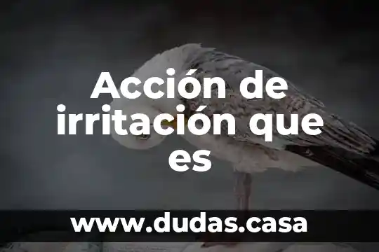 Acción de irritación que es