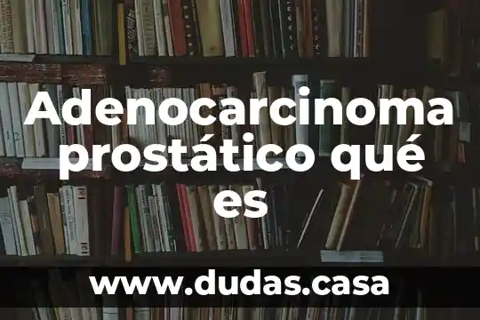 Adenocarcinoma prostático qué es