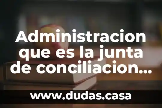 Administracion que es la junta de conciliacion y arbitraje