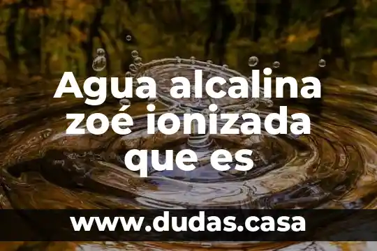 Agua alcalina zoé ionizada que es