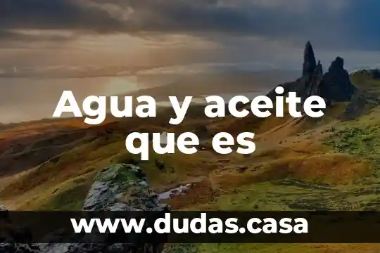Agua y aceite que es
