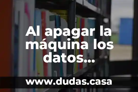 Al apagar la máquina los datos desaparecen que es