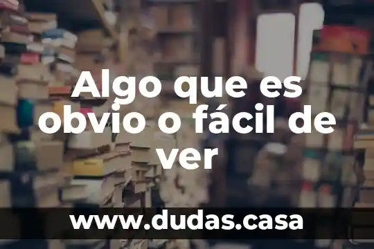 Algo que es obvio o fácil de ver