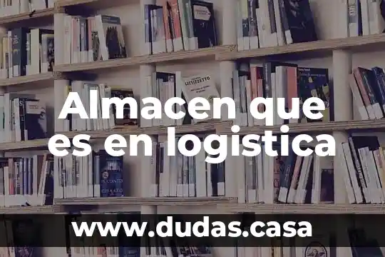 Almacen que es en logistica