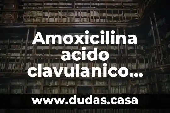 Amoxicilina acido clavulanico para que es bueno
