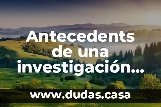 Antecedents de una investigación que es
