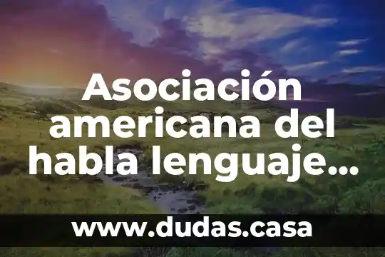 Asociación americana del habla lenguaje y audición asha que es