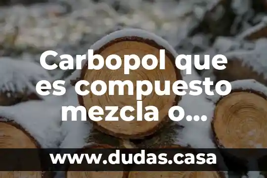 Carbopol que es compuesto mezcla o elemento