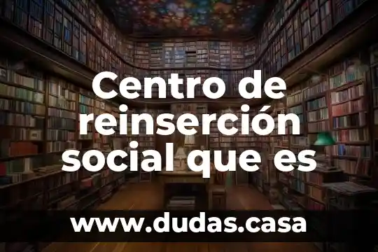 Que es reinserción en derecho penal 5 Centro de reinserción social que es