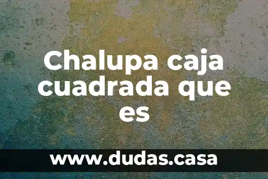 Chalupa caja cuadrada que es