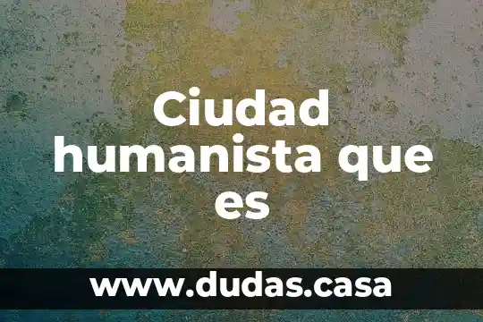 Ciudad humanista que es