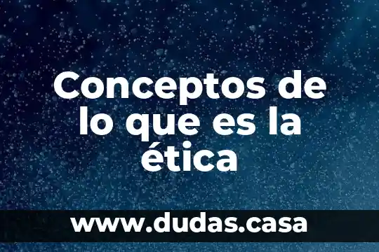 Conceptos de lo que es la ética