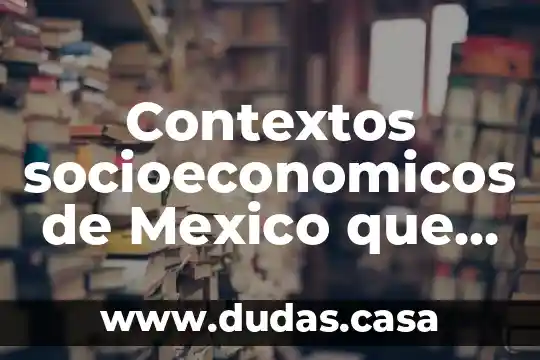 Contextos socioeconomicos de Mexico que es