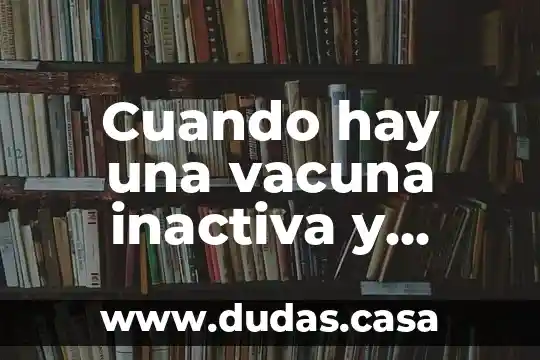 Cuando hay una vacuna inactiva y activo atenuado que es