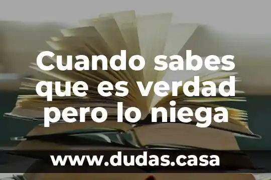 Cuando sabes que es verdad pero lo niega