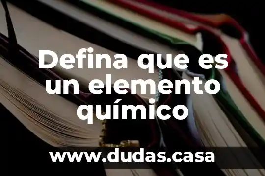 Defina que es un elemento químico
