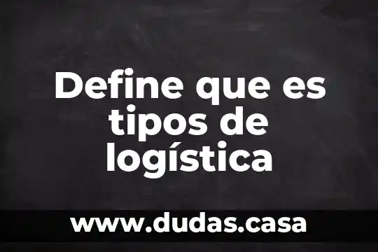 Define que es tipos de logística