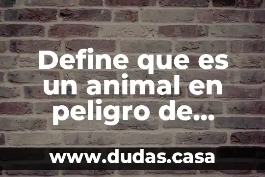 Define que es un animal en peligro de extincion