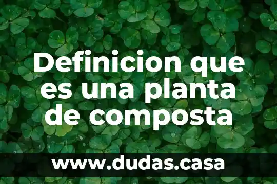 Definicion que es una planta de composta