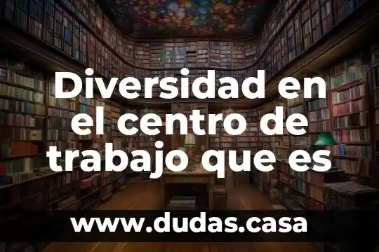 Diversidad en el centro de trabajo que es