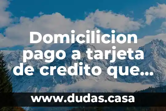 Domicilicion pago a tarjeta de credito que es