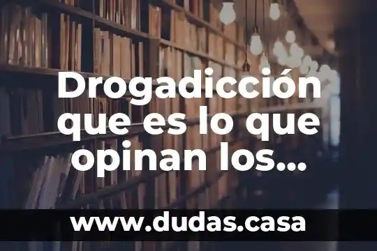 Drogadicción que es lo que opinan los científicos