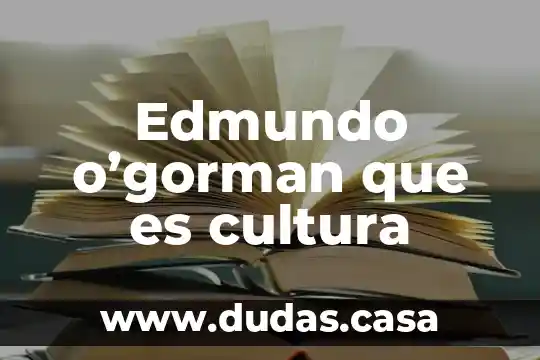 Edmundo o'gorman que es cultura