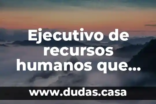 Ejecutivo de recursos humanos que es