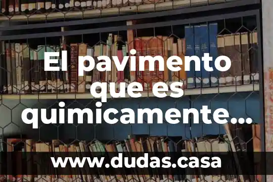 El pavimento que es quimicamente y de que esta hecho