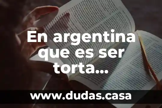 En argentina que es ser torta significado