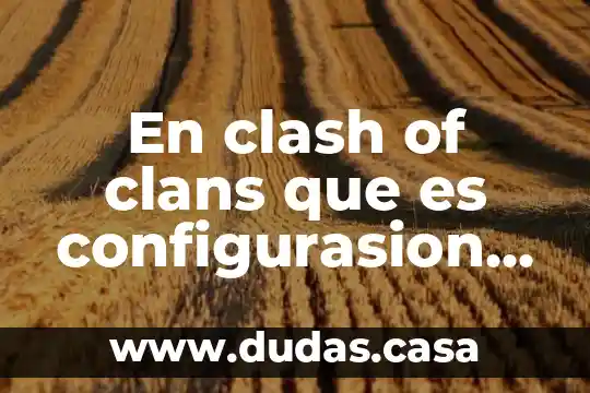 En clash of clans que es configurasion del juego