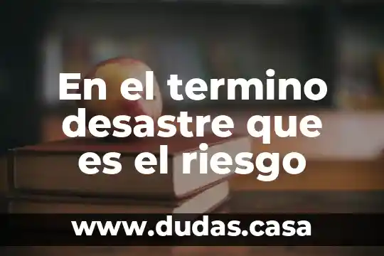 En el termino desastre que es el riesgo
