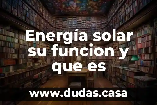 Energía solar su funcion y que es