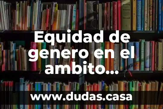 Equidad de genero en el ambito universitario que es