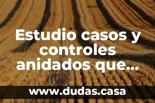 Estudio casos y controles anidados que es