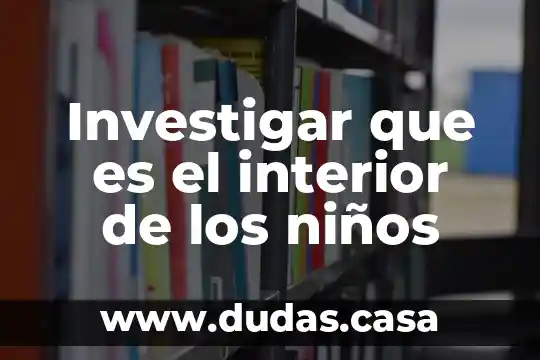 Investigar que es el interior de los niños