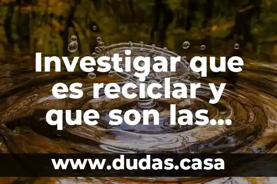 Investigar que es reciclar y que son las tres r