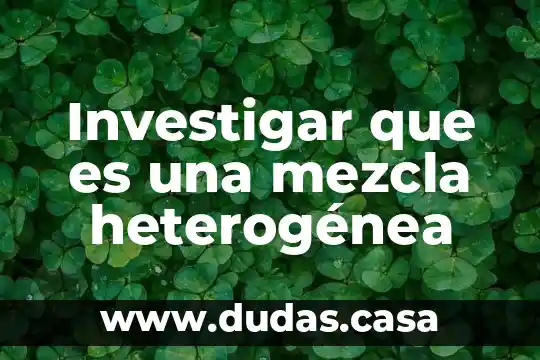 Investigar que es una mezcla heterogénea