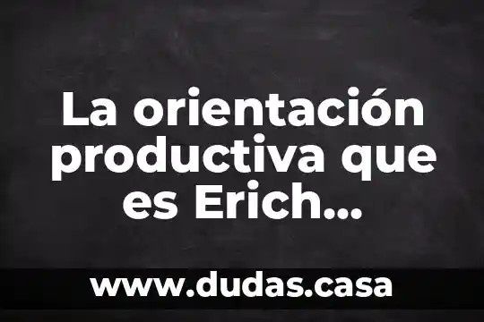 La orientación productiva que es Erich Fromm