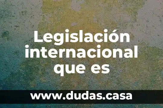 Legislación internacional que es