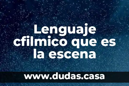 Lenguaje cfilmico que es la escena