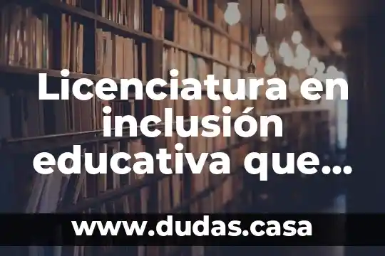 Licenciatura en inclusión educativa que es