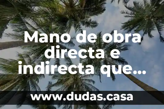 Que es una indirecta de amor 5 Mano de obra directa e indirecta que es
