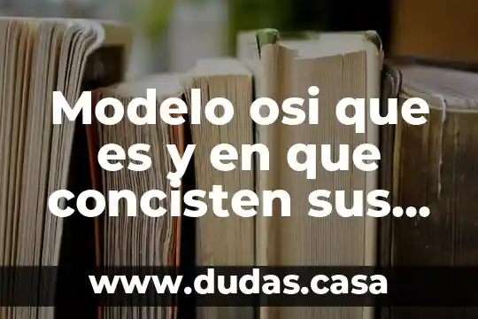 Modelo osi que es y en que concisten sus capas