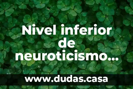 Nivel inferior de neuroticismo que es