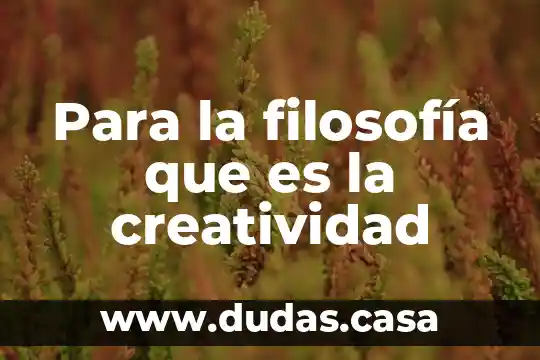 Para la filosofía que es la creatividad