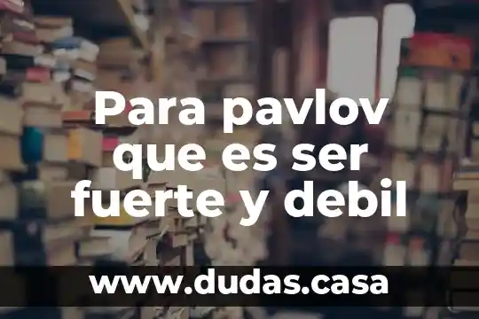 Para pavlov que es ser fuerte y debil