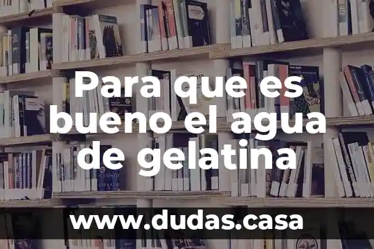 Para que es bueno el agua de gelatina