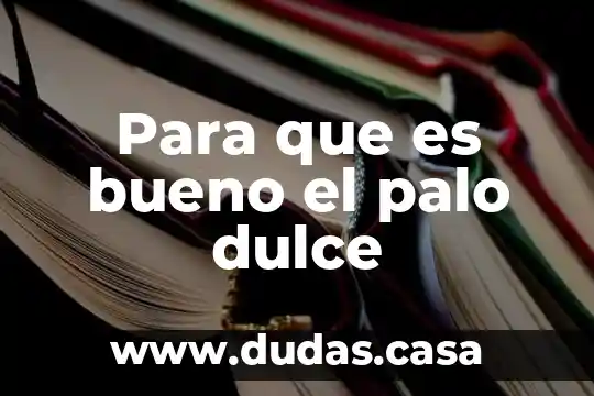Para que es bueno el palo dulce