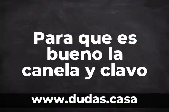 Para que es bueno la canela y clavo